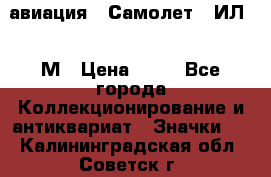 1.2) авиация : Самолет - ИЛ 62 М › Цена ­ 49 - Все города Коллекционирование и антиквариат » Значки   . Калининградская обл.,Советск г.